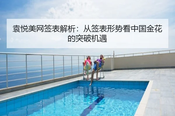 袁悦美网签表解析：从签表形势看中国金花的突破机遇
