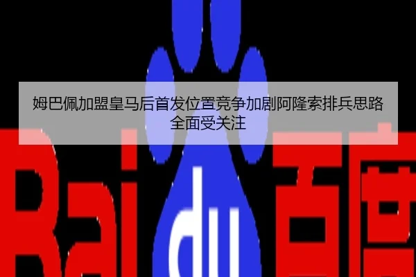 姆巴佩加盟皇马后首发位置竞争加剧阿隆索排兵思路全面受关注
