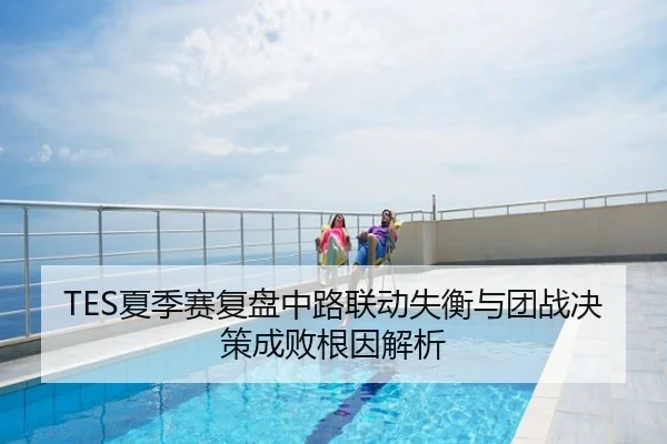 TES夏季赛复盘中路联动失衡与团战决策成败根因解析